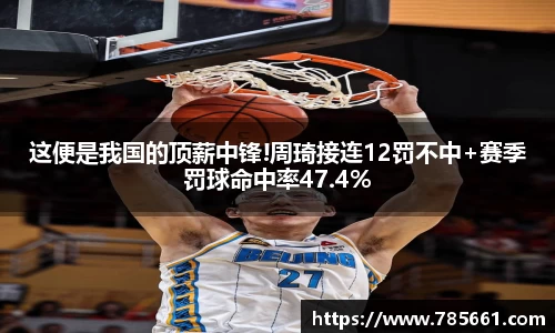 这便是我国的顶薪中锋!周琦接连12罚不中+赛季罚球命中率47.4%